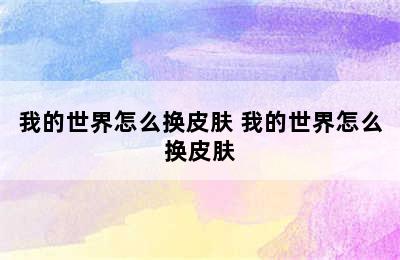 我的世界怎么换皮肤 我的世界怎么换皮肤